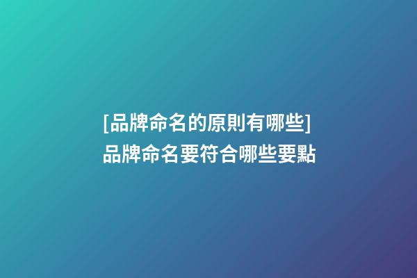 [品牌命名的原則有哪些]品牌命名要符合哪些要點-第1張-商標起名-玄機派
